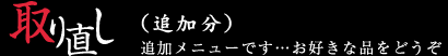 取り直し (追加分)追加メニューです・・・お好きな品をどうぞ
