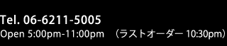 Tel.06-6211-5005 Open 5:00pm-11:00pm(ラストオーダー10:30pm)